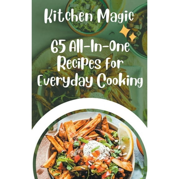 Kitchen Magic: 65 All-In-One Recipes for Everyday Cooking (Paperback)