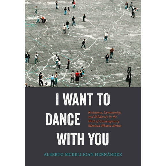 I Want to Dance with You: Resistance, Community, and Solidarity in the Work of Contemporary Mexican Women Artists, (Hardcover)