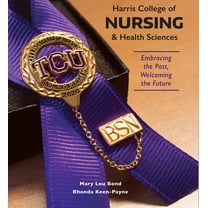 Harris College of Nursing and Health Sciences : Embracing the Past, Welcoming the Future (Hardcover)