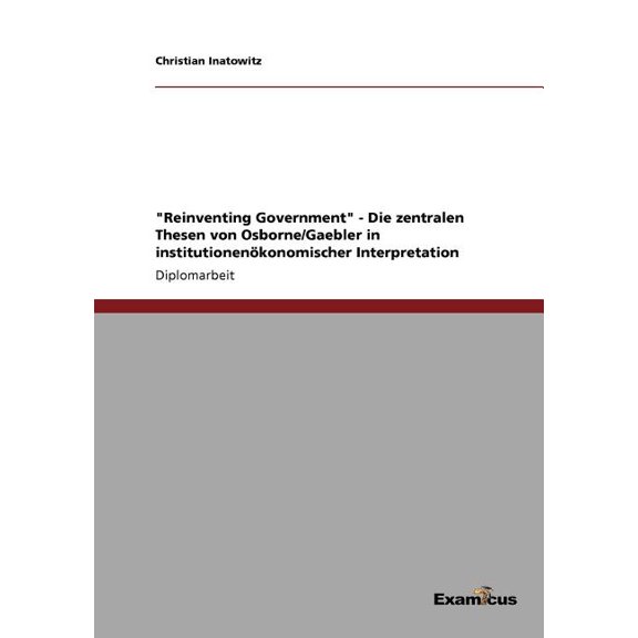 "Reinventing Government" - Die zentralen Thesen von Osborne/Gaebler in institutionenÃ¶konomischer Interpretatio, (Paperback)