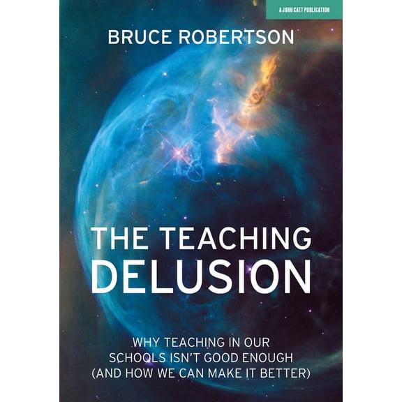 The Teaching Delusion: Why Teaching in Our Classrooms and Schools Isn't Good Enough (and How We Can Make It Better): Why, (Paperback)