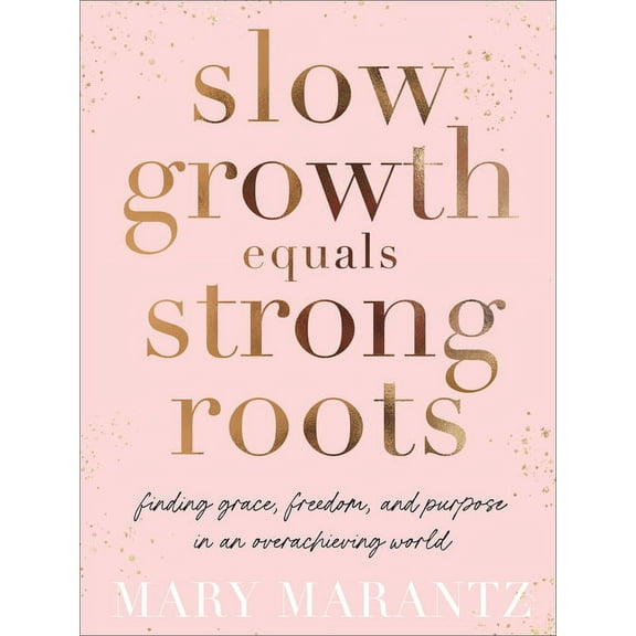 Slow Growth Equals Strong Roots: Finding Grace, Freedom, and Purpose in an Overachieving World, (Hardcover)