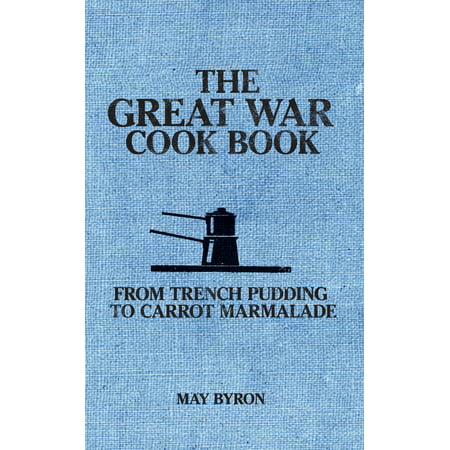 The Great War Cook Book : From Trench Pudding to Carrot