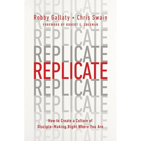 Replicate: How to Create a Culture of Disciple-Making Right Where You Are, (Paperback)