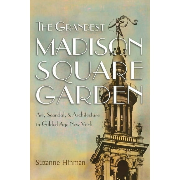 New York State The Grandest Madison Square Garden: Art, Scandal, and Architecture in Gilded Age New York, (Paperback)