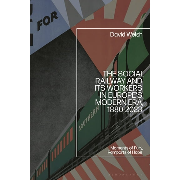 The Social Railway and Its Workers in Europe's Modern Era, 1880-2023: Moments of Fury, Ramparts of Hope, (Hardcover)