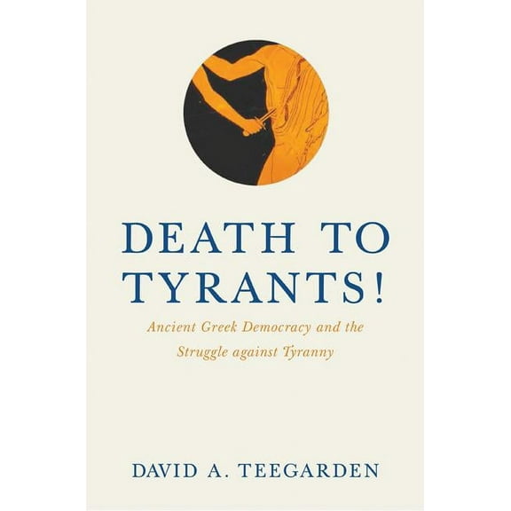 Death to Tyrants!: Ancient Greek Democracy and the Struggle Against Tyranny, (Hardcover)