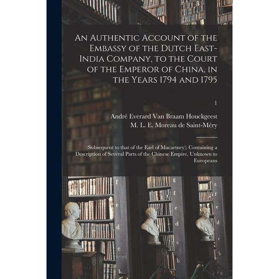 An Authentic Account of the Embassy of the Dutch East-India Company, to the Court of the Emperor of China, in the Years 1794 and 1795 : (subsequent to That of the Earl of Macartney); Containing a Description of Several Parts of the Chinese Empire, ...; 1 (Paperback)