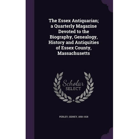 The Essex Antiquarian; A Quarterly Magazine Devoted to the Biography, Genealogy, History and Antiquities of Essex County, Massachusetts