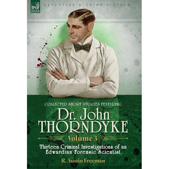 Collected Short Stories Featuring Doctor John Thorndyke Volume 3: Thirteen Criminal Investigations of an Edwardian Foren, (Hardcover)