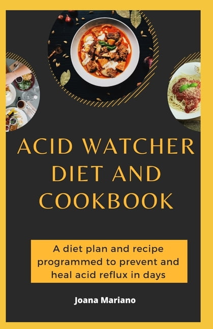 Acid Watcher Diet And Cookbook : A diet plan and recipe programmed to