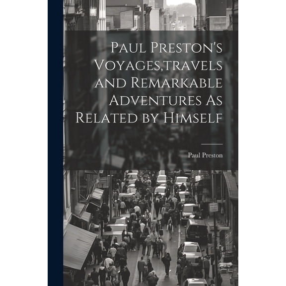 Paul Preston's Voyages, travels and Remarkable Adventures As Related by Himself, (Paperback)