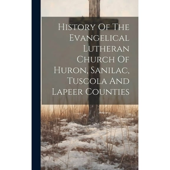 History Of The Evangelical Lutheran Church Of Huron, Sanilac, Tuscola And Lapeer Counties (Hardcover)