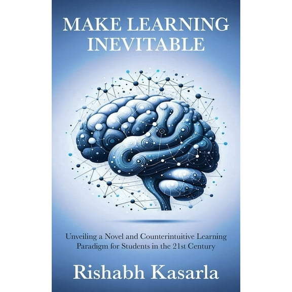 Make Learning Inevitable: Unveiling a Novel and Counterintuitive Learning Paradigm for Students in the 21st Century, (Paperback)