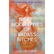 Brief Biographies of Badass Bitches: Women You Should Know More About But Probably Don't (Paperback) by Lisa Lee Curtis