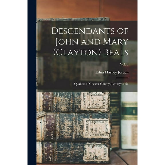 Descendants of John and Mary (Clayton) Beals: Quakers of Chester County, Pennsylvania; Vol. 3, (Paperback)