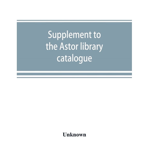Supplement to the Astor library catalogue: with an alphabetical index of subjects in all the volumes, (Paperback)