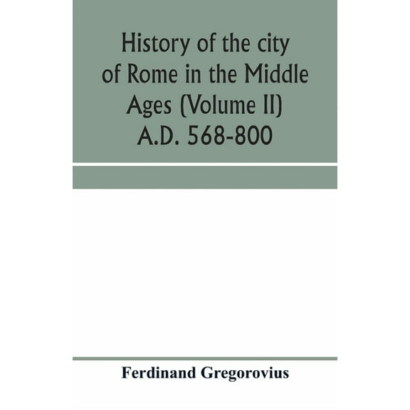 History of the city of Rome in the Middle Ages (Volume II) A.D. 568-800, (Paperback)