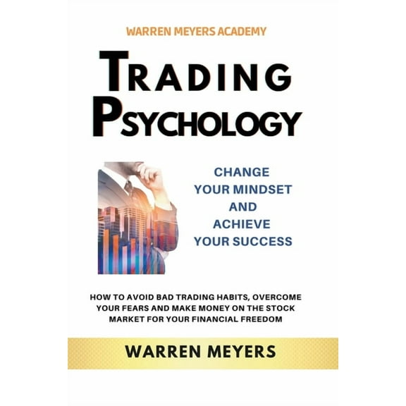 Warren Meyers Trading Psychology Change Your Mindset and Achieve Your Success How to Avoid Bad Trading Habits, Overcome Your Fears and, Book 2, (Paperback)