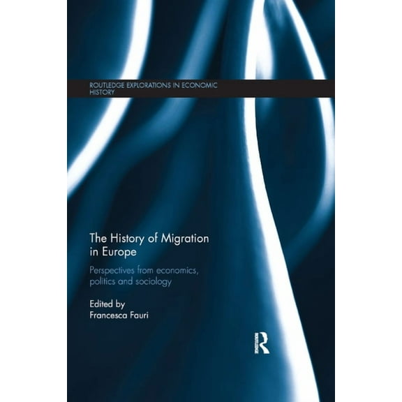 Routledge Explorations in Economic Histo The History of Migration in Europe: Perspectives from Economics, Politics and Sociology, (Paperback)