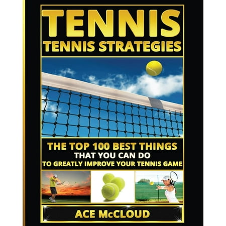 Best Strategies Exercises Nutrition & Training: Tennis: Tennis Strategies: The Top 100 Best Things That You Can Do To Greatly Improve Your Tennis Game (Paperback)(Large (Top 10 Best Games On The App Store)