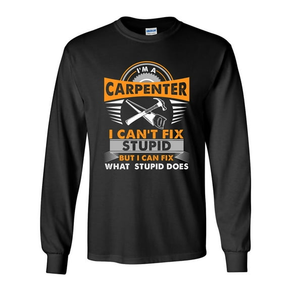 Long Sleeve Adult T-Shirt I'm Carpenter I Can't Fix Stupid But I Can Fix Stupid Does DT