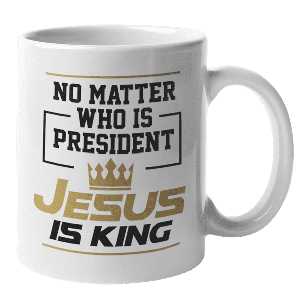 No Matter Who Is President Jesus Is King Quotes or Verse Coffee & Tea Mug  (11oz) 