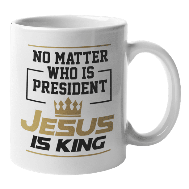 No Matter Who Is President Jesus Is King Quotes or Verse Coffee & Tea Mug (11oz) No Matter Who Is President Jesus Is King Quotes or Verse Coffee & Tea Mug (11oz)