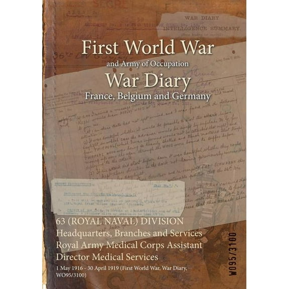 63 (ROYAL NAVAL) DIVISION Headquarters, Branches and Services Royal Army Medical Corps Assistant Director Medical Services: 1 May 1916 - 30 April 1919 (First World War, War Diary, WO95/3100) (Paperbac