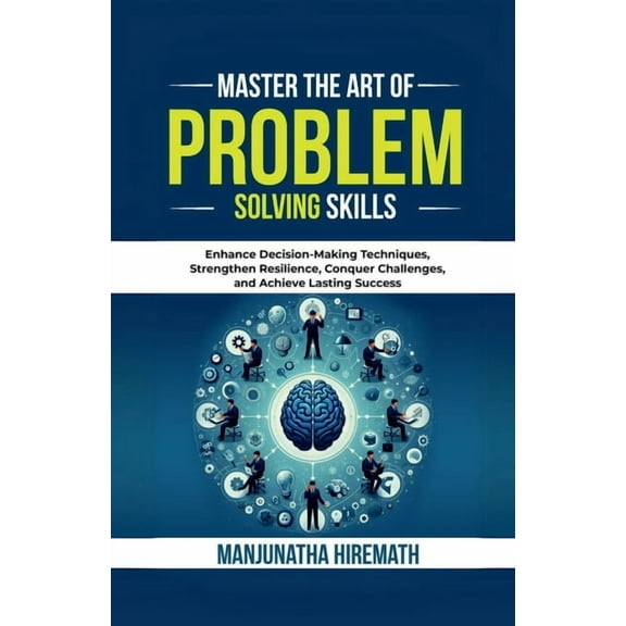 Master The Art of Problem Solving Skills: Enhance Decision-Making Techniques, Strengthen Resilience, Conquer Challenges,, (Paperback)