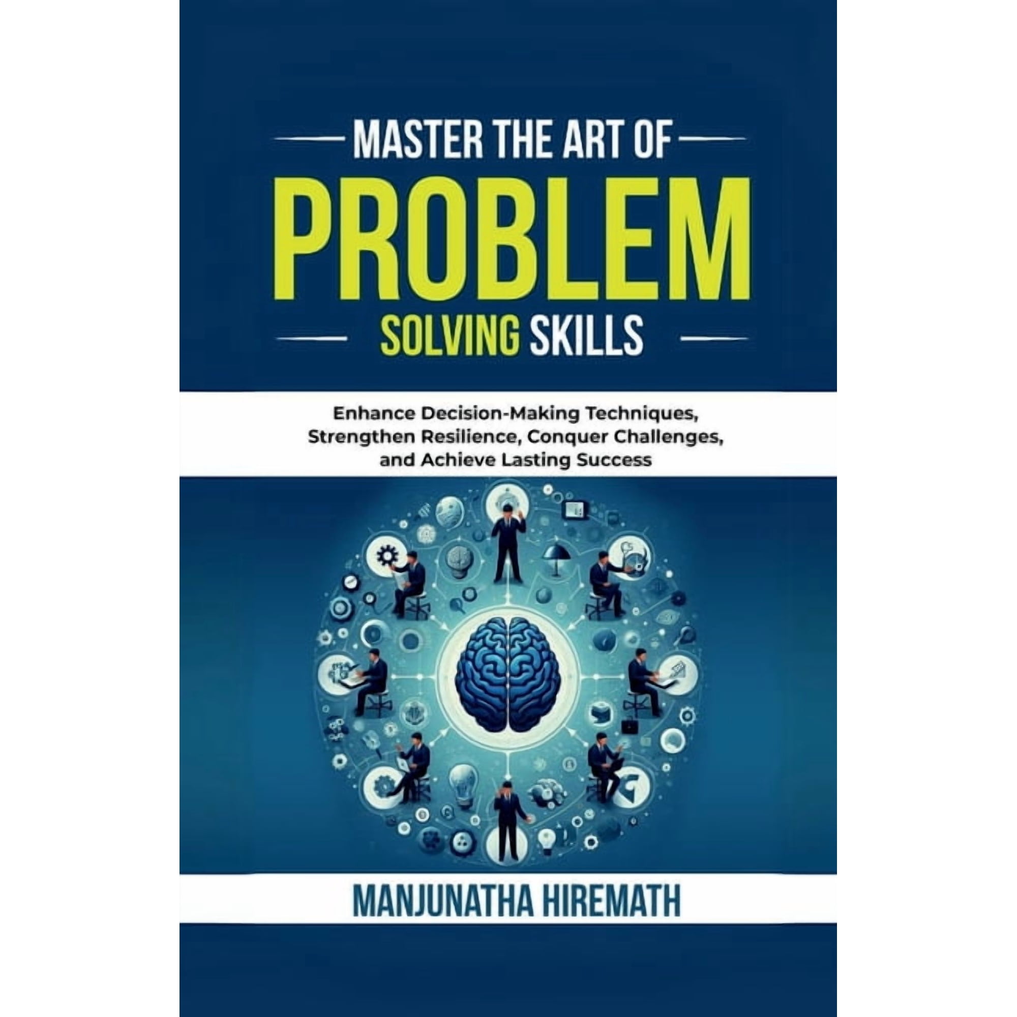 Master The Art of Problem Solving Skills: Enhance Decision-Making Techniques, Strengthen Resilience, Conquer Challenges,, (Paperback)