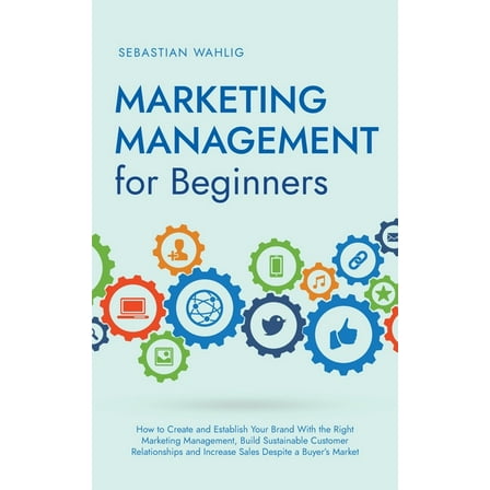 Marketing Management for Beginners: How to Create and Establish Your Brand With the Right Marketing Management, Build Su, (Paperback)