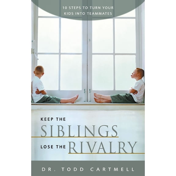 Keep the Siblings Lose the Rivalry: 10 Steps to Turn Your Kids Into Teammates, (Paperback)
