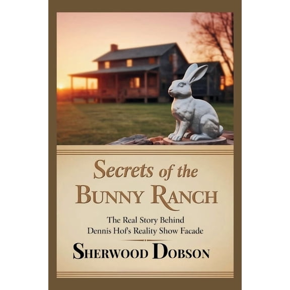 Secrets of the Bunny Ranch: The Real Story Behind Dennis Hof's Reality Show Facade, (Paperback)