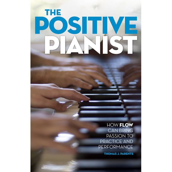 Positive Pianist: How Flow Can Bring Passion to Practice and Performance, (Paperback)