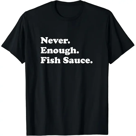 Never Enough Fish Sauce Funny Fish Sauce T-Shirt