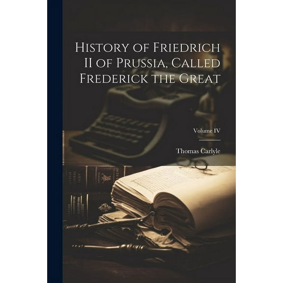 History of Friedrich II of Prussia, Called Frederick the Great; Volume IV (Paperback)