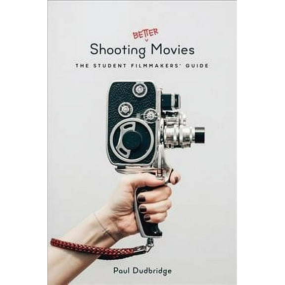 Shooting Better Movies: The Student Filmmakers' Guide
