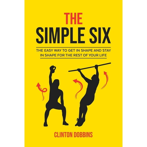 The Simple Six: The Easy Way to Get in Shape and Stay in Shape for the Rest of your Life, (Paperback)
