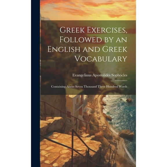 Greek Exercises, Followed by an English and Greek Vocabulary: Containing About Seven Thousand Three Hundred Words (Hardcover)