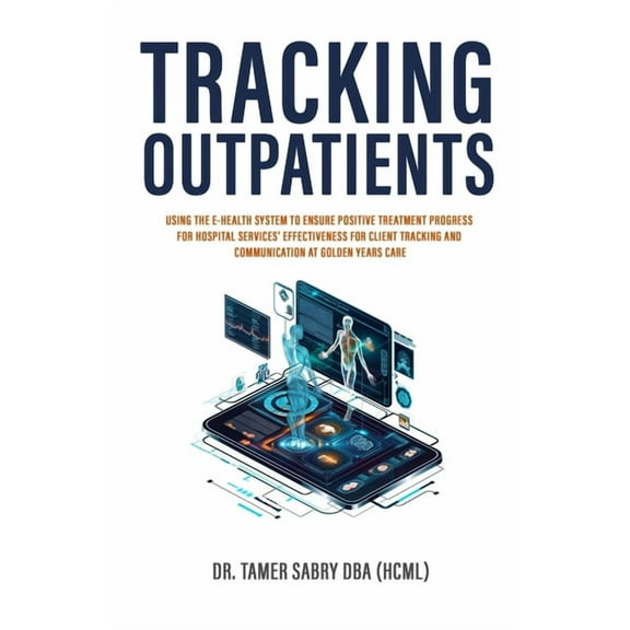 Tracking Outpatients: Using The E-Health System To Ensure Positive Treatment Progress For Hospital Services' Effectivene, (Paperback)