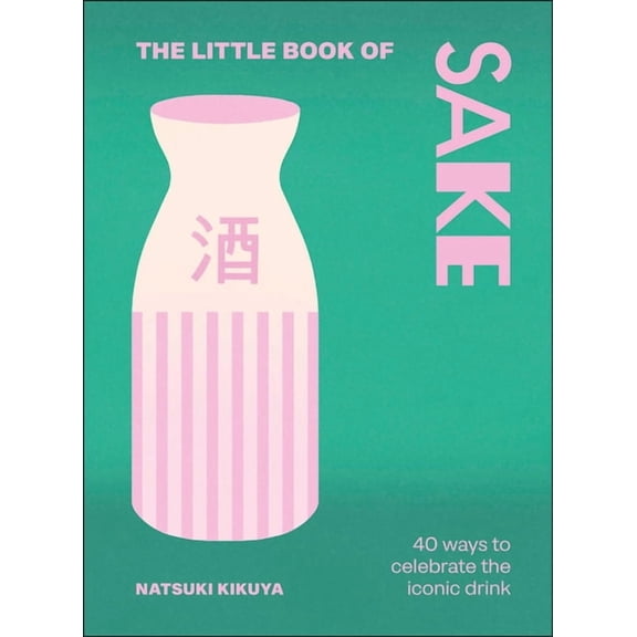 The Little Book of Drinks The Little Book of Sake: 40 Ways to Celebrate the Iconic Drink, (Hardcover)