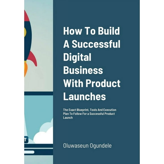 How To Build A Successful Digital Business With Product Launches: The Exact Blueprint, Tools And Execution Plan To Follo, (Paperback)