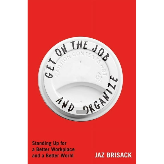 Get on the Job and Organize: Standing Up for a Better Workplace and a Better World, (Hardcover)