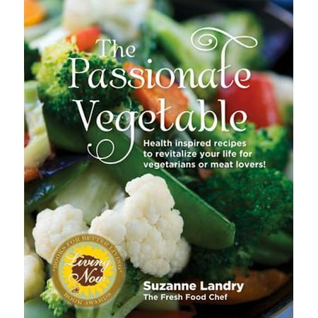 The Passionate Vegetable : Health Inspired Recipes to Revitalize Your Life for Vegetarians or Meat