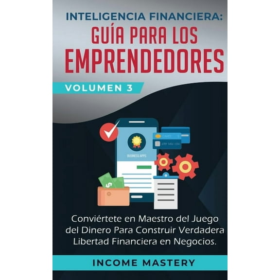 Inteligencia Financiera: GuÃ­a Para Los Emprendedores: Conviertete en Maestro del Juego del Dinero Para Construir Verdade, (Paperback)