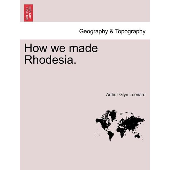How we made Rhodesia. Paperback 1241500495 9781241500498 Arthur Glyn Leonard