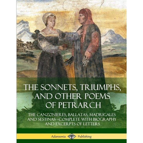 The Sonnets, Triumphs, and Other Poems of Petrarch: The Canzonieres, Ballatas, Madrigales and Sestinas - Complete with B, (Paperback)