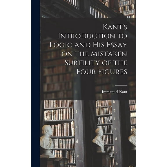 Kant's Introduction to Logic and His Essay on the Mistaken Subtility of the Four Figures, (Hardcover)