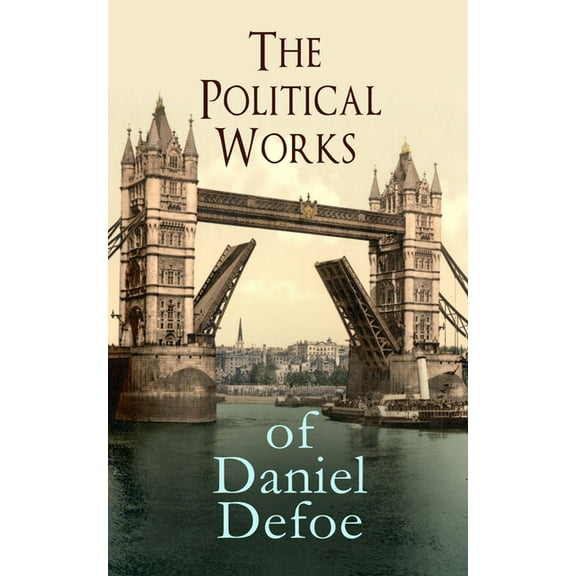 The Political Works of Daniel Defoe: Including The True-Born Englishman, An Essay upon Projects, The Complete English Tr, (Paperback)